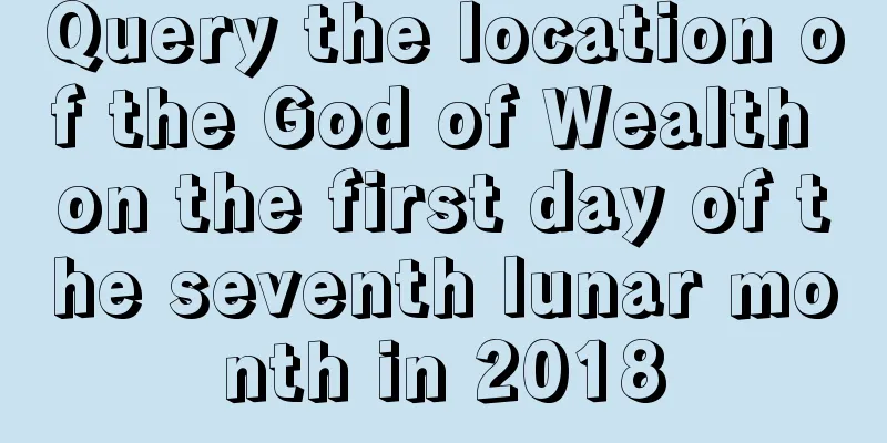 Query the location of the God of Wealth on the first day of the seventh lunar month in 2018