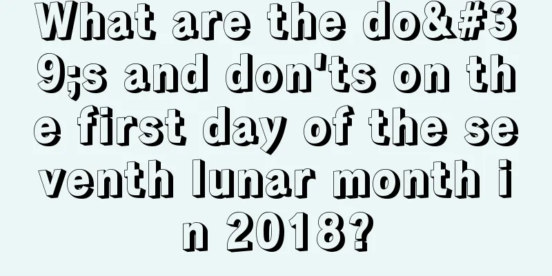 What are the do's and don'ts on the first day of the seventh lunar month in 2018?