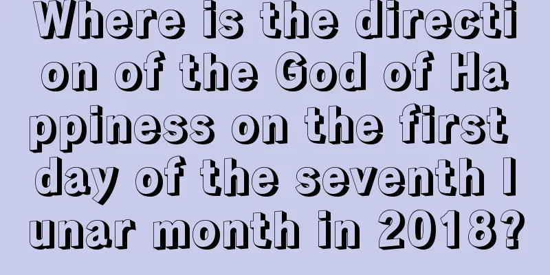 Where is the direction of the God of Happiness on the first day of the seventh lunar month in 2018?