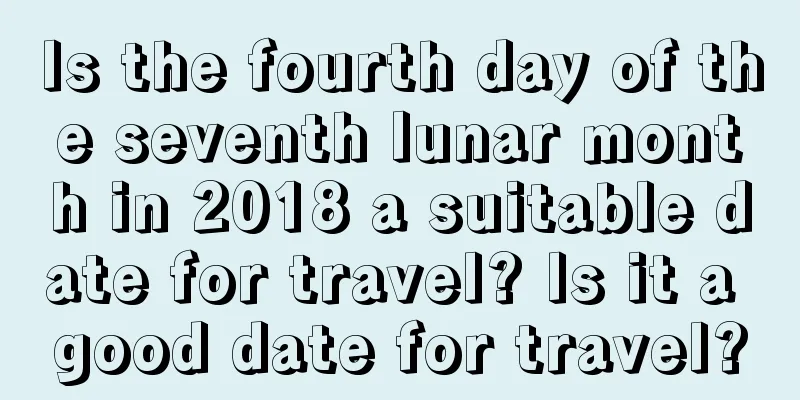 Is the fourth day of the seventh lunar month in 2018 a suitable date for travel? Is it a good date for travel?