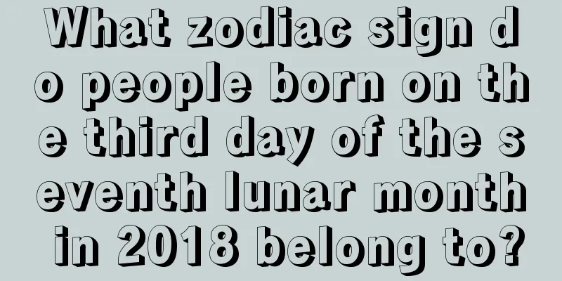 What zodiac sign do people born on the third day of the seventh lunar month in 2018 belong to?