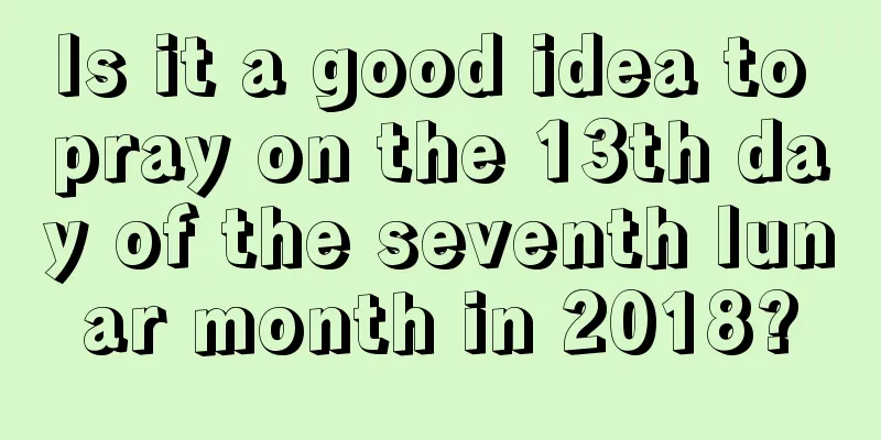 Is it a good idea to pray on the 13th day of the seventh lunar month in 2018?