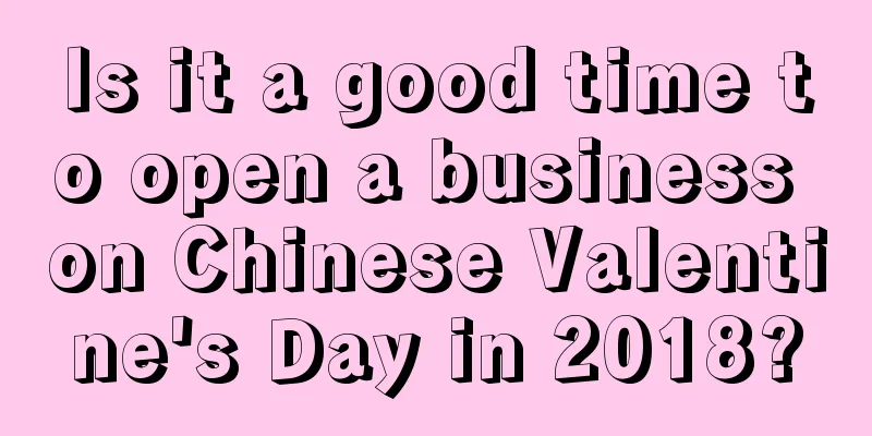 Is it a good time to open a business on Chinese Valentine's Day in 2018?