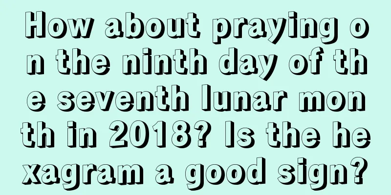 How about praying on the ninth day of the seventh lunar month in 2018? Is the hexagram a good sign?