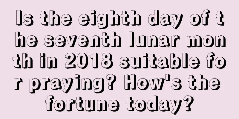 Is the eighth day of the seventh lunar month in 2018 suitable for praying? How's the fortune today?