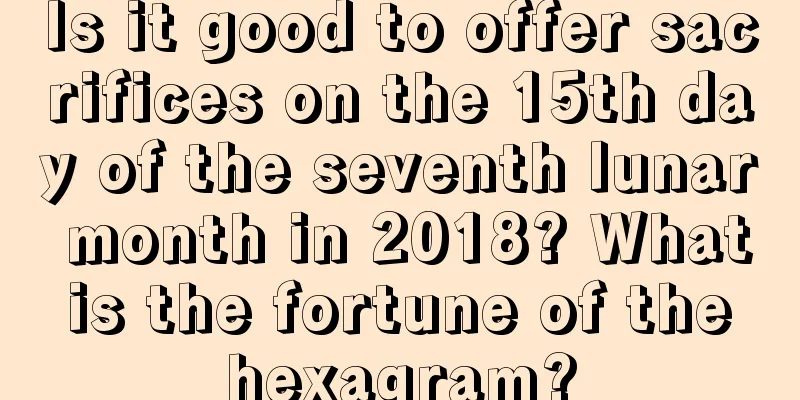 Is it good to offer sacrifices on the 15th day of the seventh lunar month in 2018? What is the fortune of the hexagram?