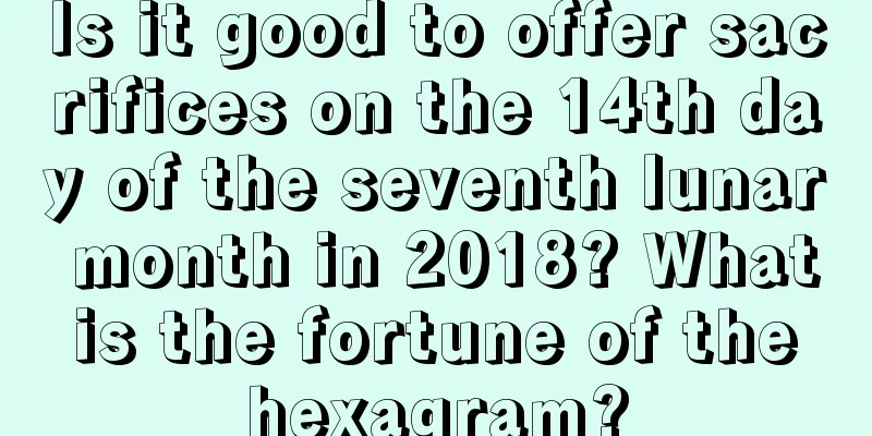 Is it good to offer sacrifices on the 14th day of the seventh lunar month in 2018? What is the fortune of the hexagram?