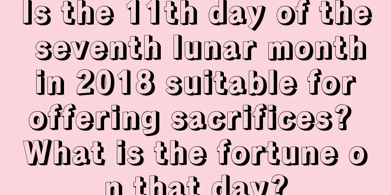 Is the 11th day of the seventh lunar month in 2018 suitable for offering sacrifices? What is the fortune on that day?
