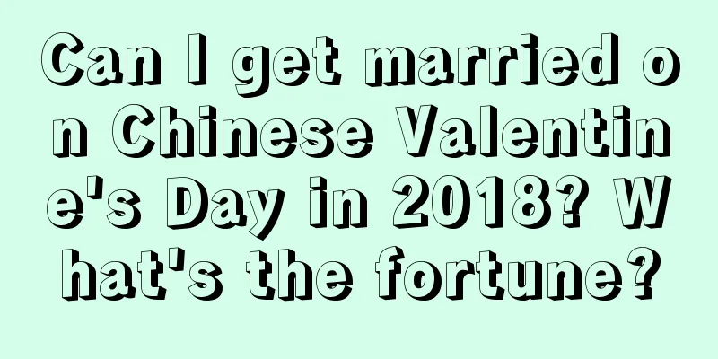Can I get married on Chinese Valentine's Day in 2018? What's the fortune?