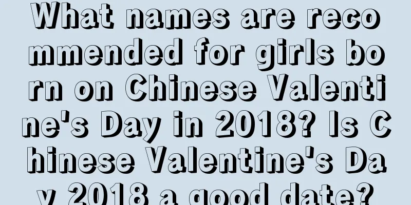 What names are recommended for girls born on Chinese Valentine's Day in 2018? Is Chinese Valentine's Day 2018 a good date?