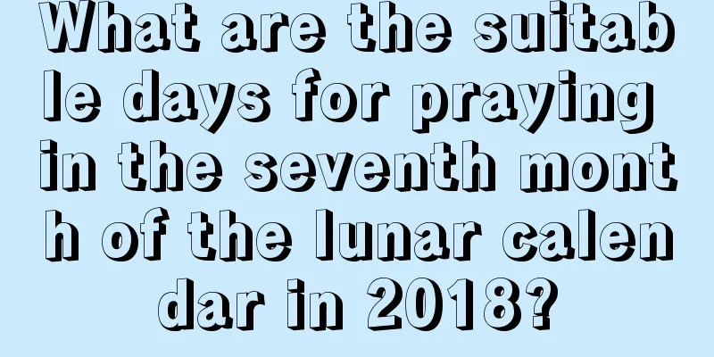 What are the suitable days for praying in the seventh month of the lunar calendar in 2018?