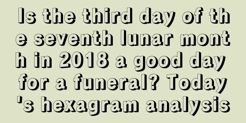 Is the third day of the seventh lunar month in 2018 a good day for a funeral? Today's hexagram analysis
