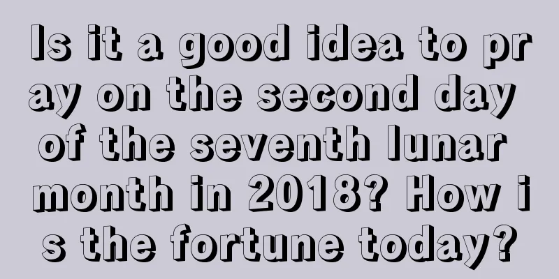 Is it a good idea to pray on the second day of the seventh lunar month in 2018? How is the fortune today?