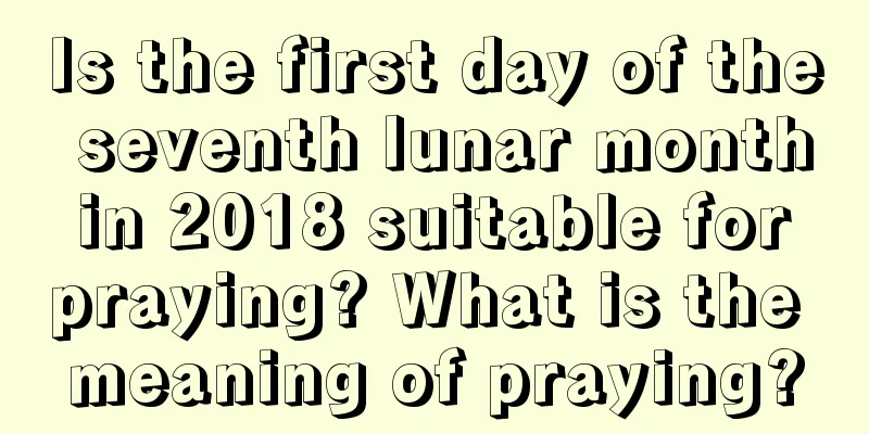 Is the first day of the seventh lunar month in 2018 suitable for praying? What is the meaning of praying?