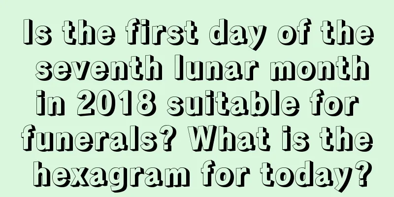 Is the first day of the seventh lunar month in 2018 suitable for funerals? What is the hexagram for today?