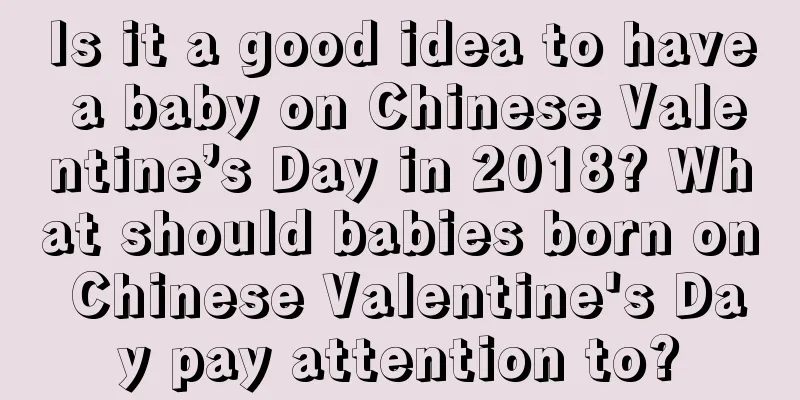 Is it a good idea to have a baby on Chinese Valentine’s Day in 2018? What should babies born on Chinese Valentine's Day pay attention to?