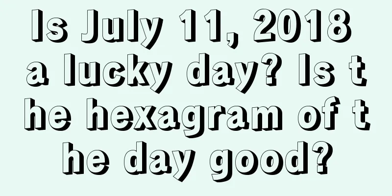 Is July 11, 2018 a lucky day? Is the hexagram of the day good?