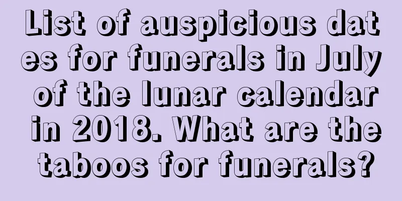 List of auspicious dates for funerals in July of the lunar calendar in 2018. What are the taboos for funerals?
