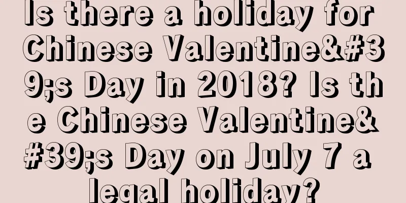 Is there a holiday for Chinese Valentine's Day in 2018? Is the Chinese Valentine's Day on July 7 a legal holiday?