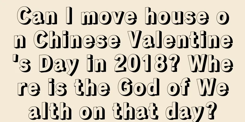 Can I move house on Chinese Valentine's Day in 2018? Where is the God of Wealth on that day?