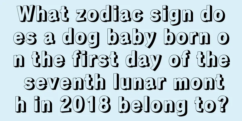What zodiac sign does a dog baby born on the first day of the seventh lunar month in 2018 belong to?
