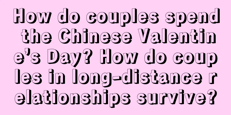 How do couples spend the Chinese Valentine’s Day? How do couples in long-distance relationships survive?