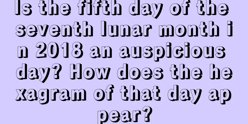Is the fifth day of the seventh lunar month in 2018 an auspicious day? How does the hexagram of that day appear?