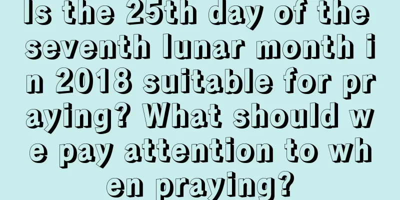 Is the 25th day of the seventh lunar month in 2018 suitable for praying? What should we pay attention to when praying?