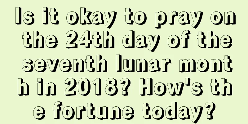 Is it okay to pray on the 24th day of the seventh lunar month in 2018? How's the fortune today?