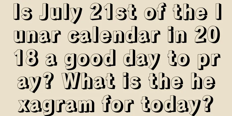 Is July 21st of the lunar calendar in 2018 a good day to pray? What is the hexagram for today?