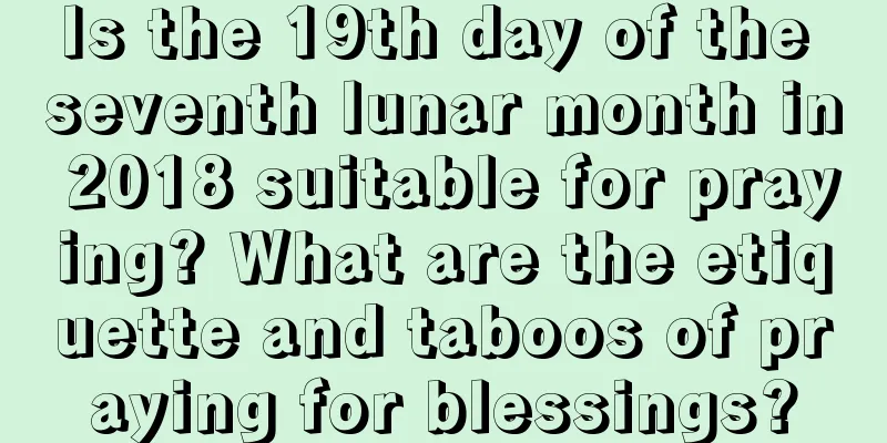 Is the 19th day of the seventh lunar month in 2018 suitable for praying? What are the etiquette and taboos of praying for blessings?