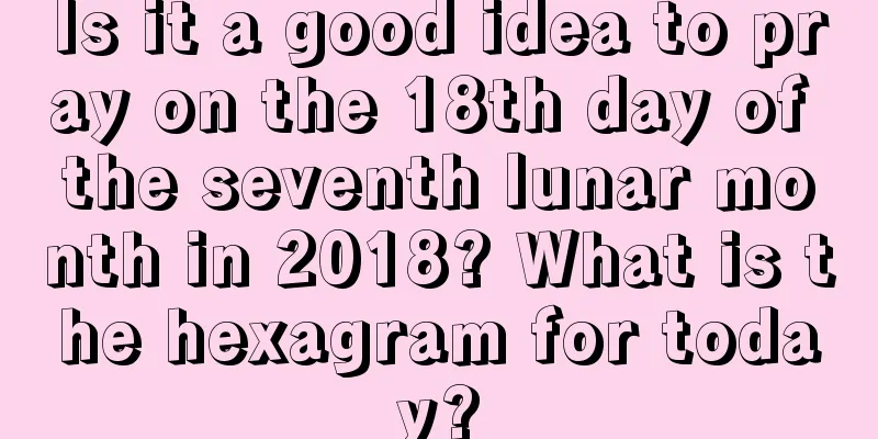 Is it a good idea to pray on the 18th day of the seventh lunar month in 2018? What is the hexagram for today?