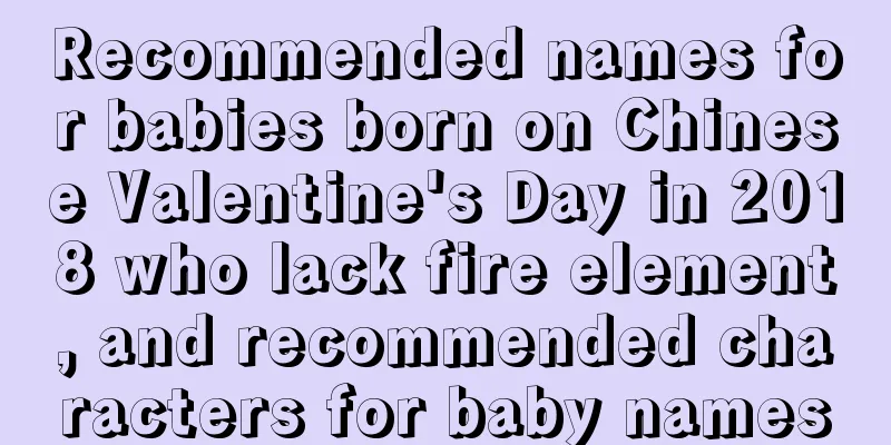 Recommended names for babies born on Chinese Valentine's Day in 2018 who lack fire element, and recommended characters for baby names
