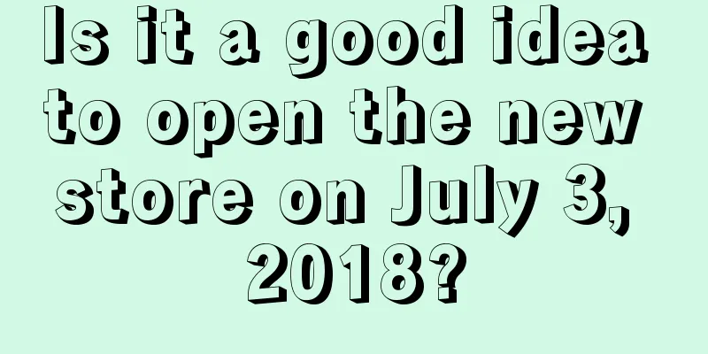 Is it a good idea to open the new store on July 3, 2018?