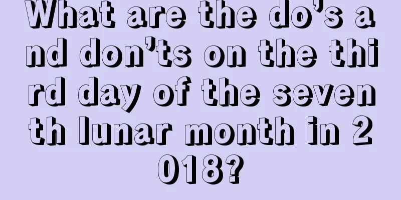 What are the do’s and don’ts on the third day of the seventh lunar month in 2018?