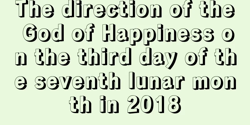 The direction of the God of Happiness on the third day of the seventh lunar month in 2018