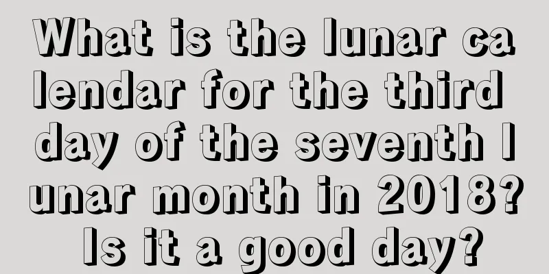 What is the lunar calendar for the third day of the seventh lunar month in 2018? Is it a good day?