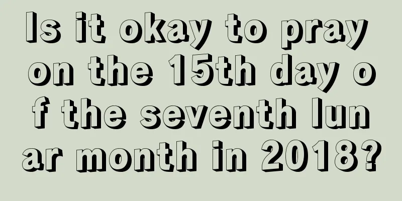 Is it okay to pray on the 15th day of the seventh lunar month in 2018?