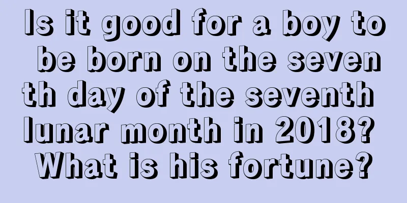 Is it good for a boy to be born on the seventh day of the seventh lunar month in 2018? What is his fortune?