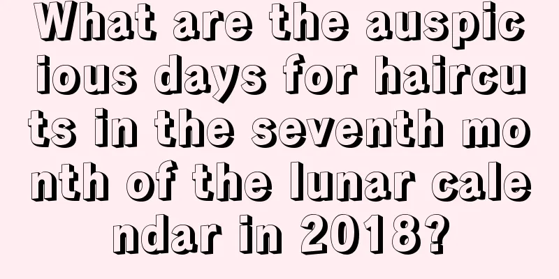 What are the auspicious days for haircuts in the seventh month of the lunar calendar in 2018?