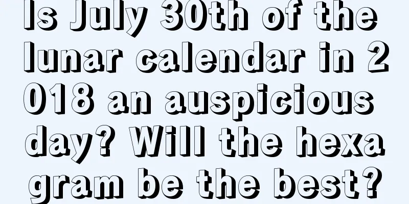 Is July 30th of the lunar calendar in 2018 an auspicious day? Will the hexagram be the best?