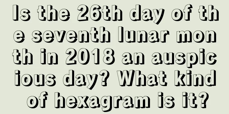 Is the 26th day of the seventh lunar month in 2018 an auspicious day? What kind of hexagram is it?