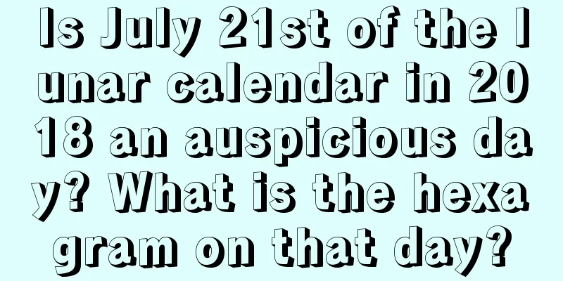 Is July 21st of the lunar calendar in 2018 an auspicious day? What is the hexagram on that day?
