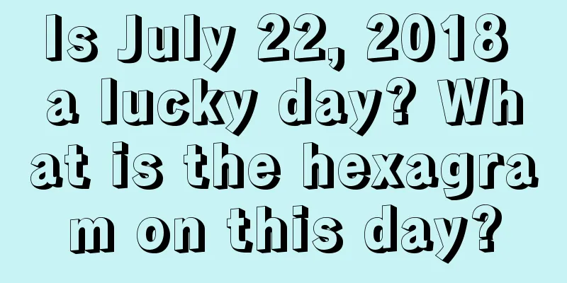 Is July 22, 2018 a lucky day? What is the hexagram on this day?