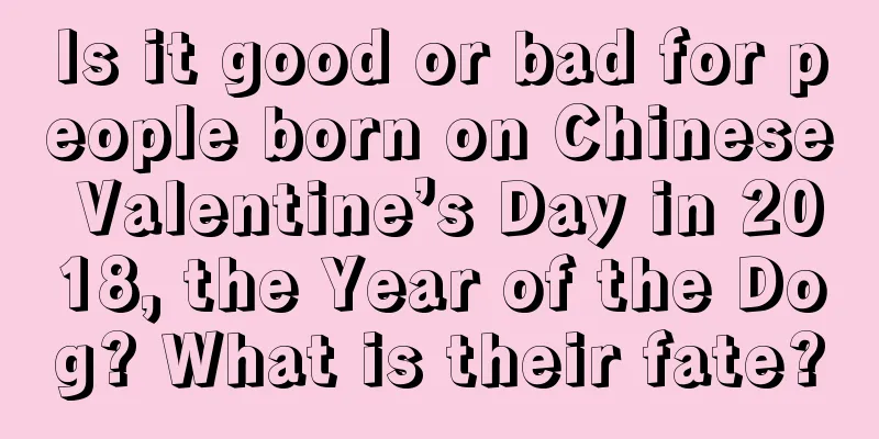 Is it good or bad for people born on Chinese Valentine’s Day in 2018, the Year of the Dog? What is their fate?