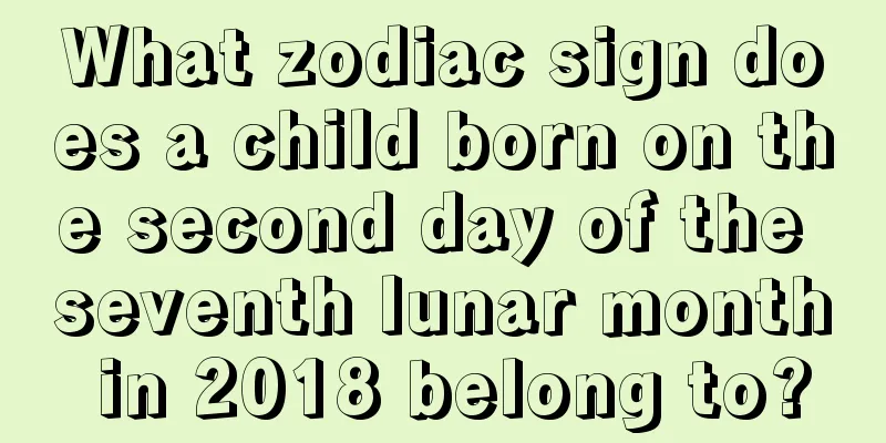 What zodiac sign does a child born on the second day of the seventh lunar month in 2018 belong to?