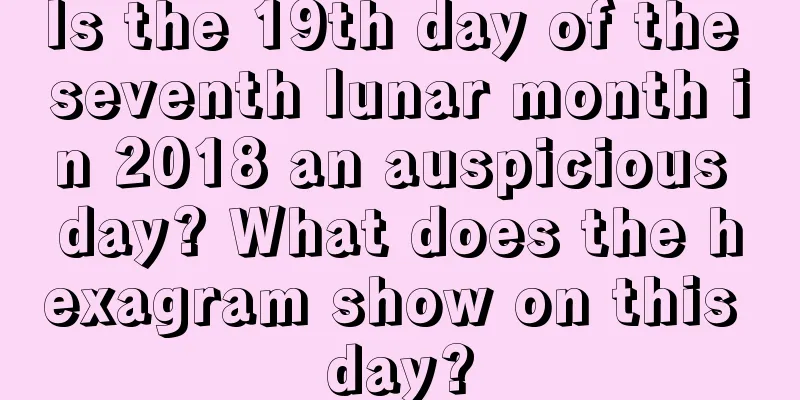 Is the 19th day of the seventh lunar month in 2018 an auspicious day? What does the hexagram show on this day?