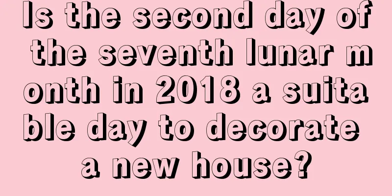 Is the second day of the seventh lunar month in 2018 a suitable day to decorate a new house?