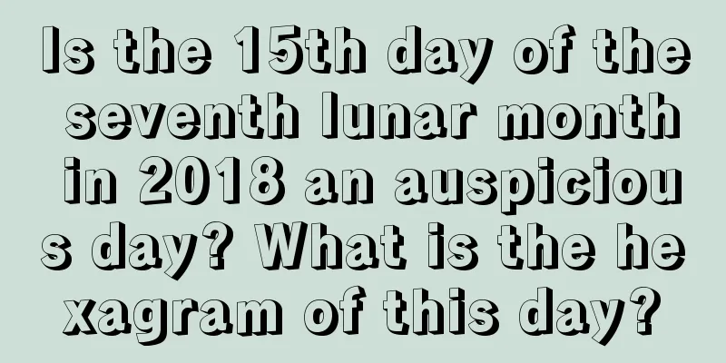 Is the 15th day of the seventh lunar month in 2018 an auspicious day? What is the hexagram of this day?