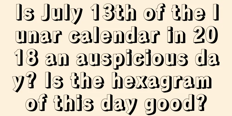 Is July 13th of the lunar calendar in 2018 an auspicious day? Is the hexagram of this day good?